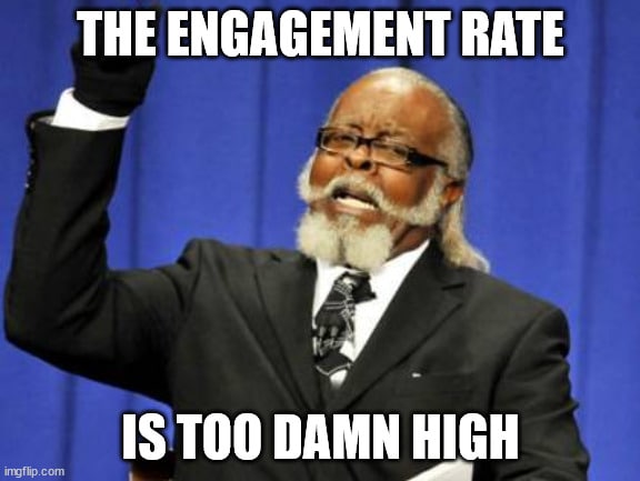 The engagement rate is too damn high.